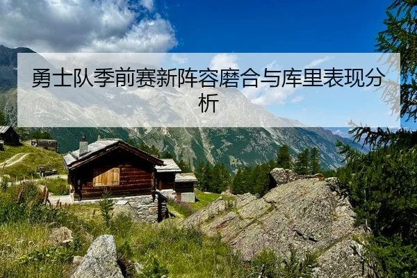 勇士队季前赛新阵容磨合与库里表现分析
