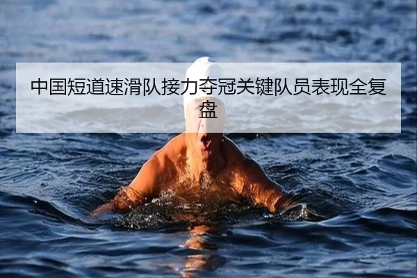 中国短道速滑队接力夺冠关键队员表现全复盘